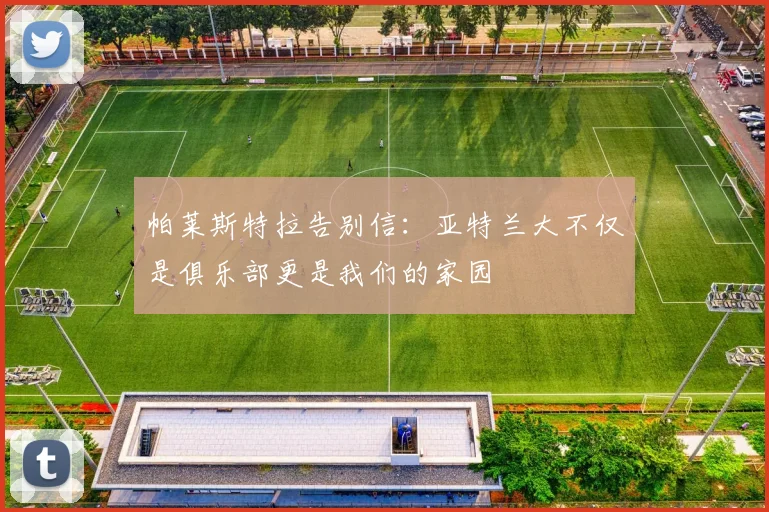 帕莱斯特拉告别信：亚特兰大不仅是俱乐部更是我们的家园