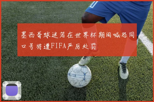 墨西哥球迷若在世界杯期间喊恐同口号将遭FIFA严厉处罚
