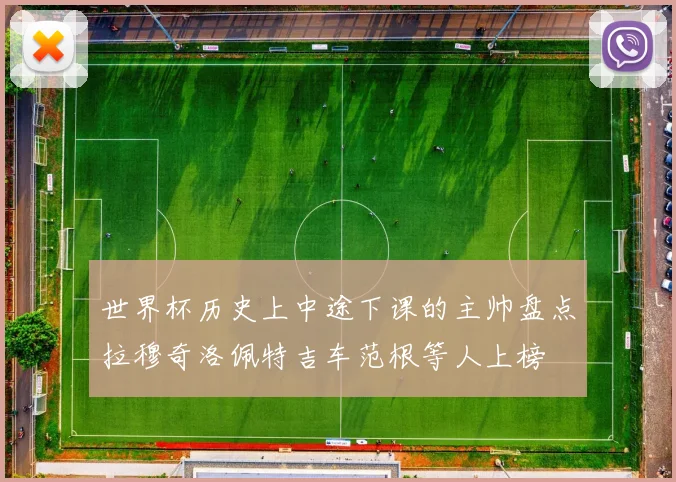 世界杯历史上中途下课的主帅盘点拉穆奇洛佩特吉车范根等人上榜