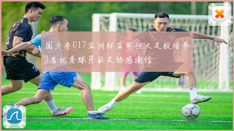 国少夺U17亚洲杯亚军恒大足校培养3名优秀球员获足协感谢信