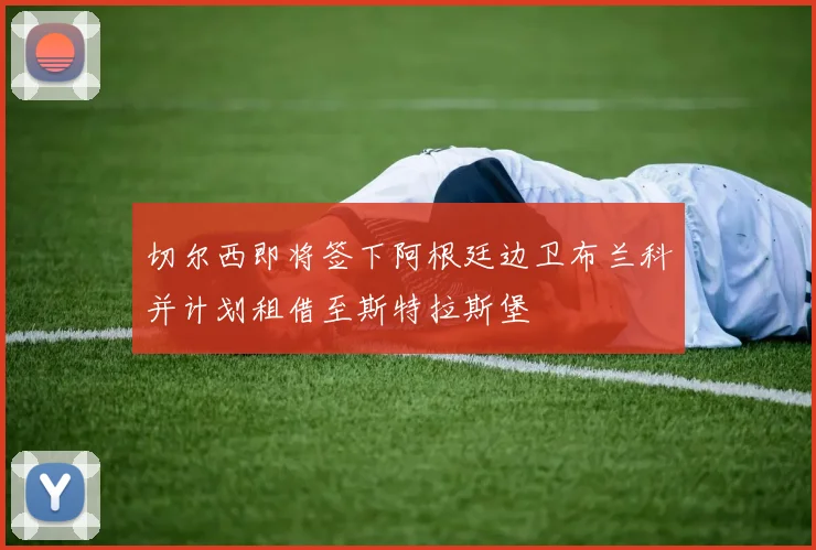 切尔西即将签下阿根廷边卫布兰科并计划租借至斯特拉斯堡
