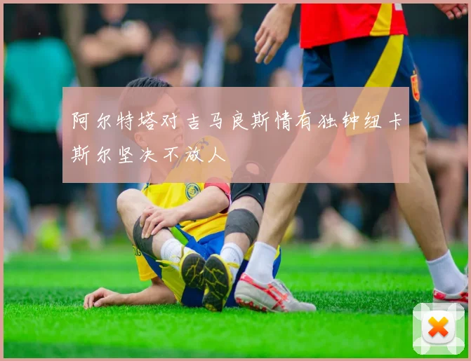 阿尔特塔对吉马良斯情有独钟纽卡斯尔坚决不放人