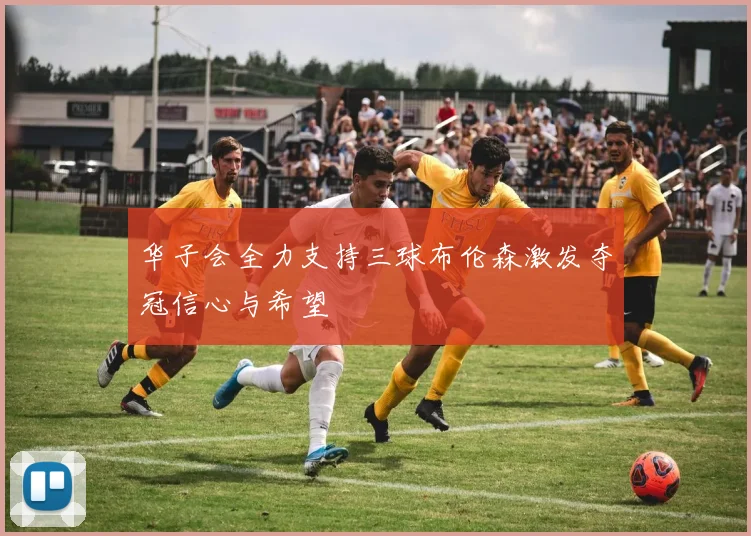 华子会全力支持三球布伦森激发夺冠信心与希望