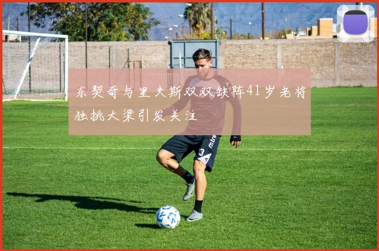 东契奇与里夫斯双双缺阵41岁老将独挑大梁引发关注