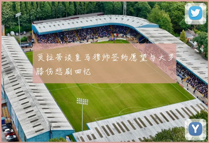 莫拉蒂谈皇马穆帅签约愿望与大罗膝伤悲剧回忆