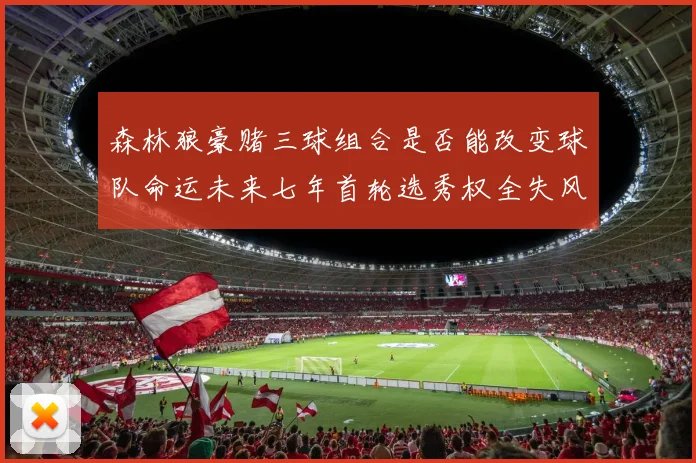 森林狼豪赌三球组合是否能改变球队命运未来七年首轮选秀权全失风险巨大