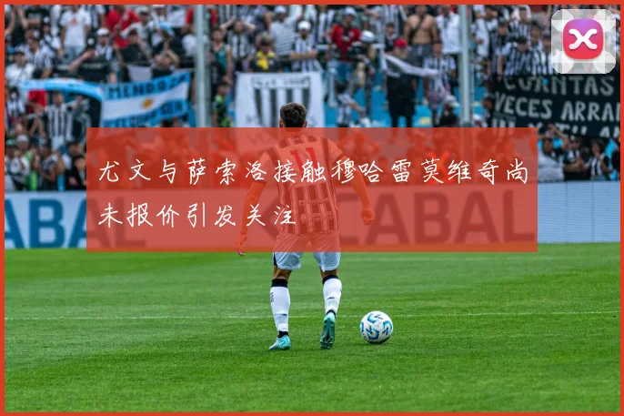 尤文与萨索洛接触穆哈雷莫维奇尚未报价引发关注