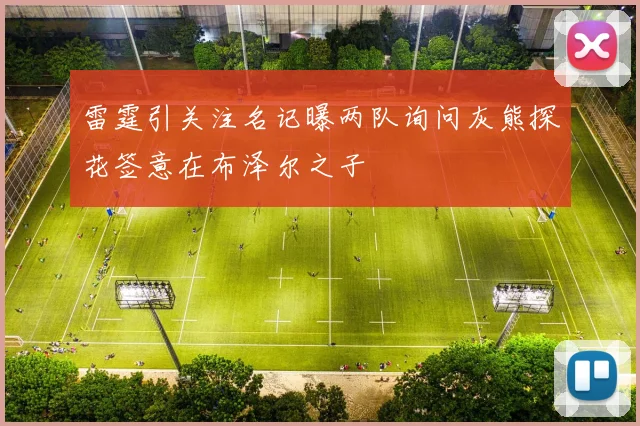 雷霆引关注名记曝两队询问灰熊探花签意在布泽尔之子