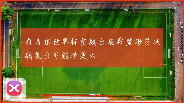 内马尔世界杯首战出场希望渺茫次战复出可能性更大