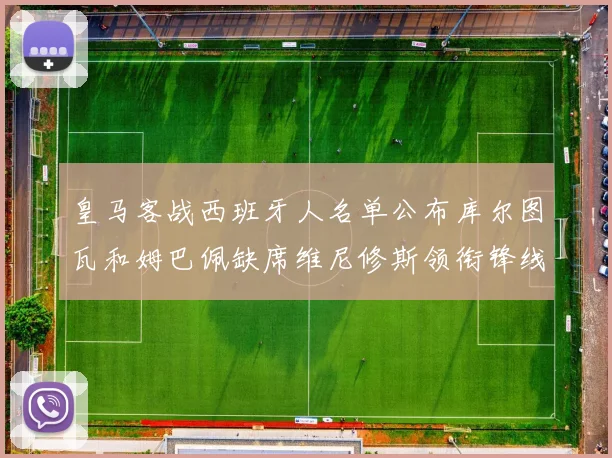 皇马客战西班牙人名单公布库尔图瓦和姆巴佩缺席维尼修斯领衔锋线阵容