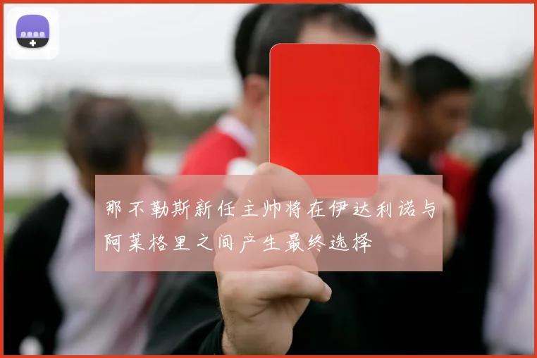 那不勒斯新任主帅将在伊达利诺与阿莱格里之间产生最终选择