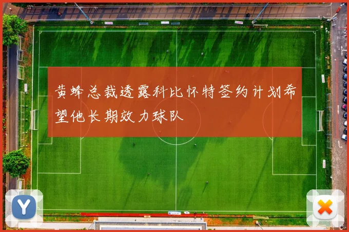 黄蜂总裁透露科比怀特签约计划希望他长期效力球队