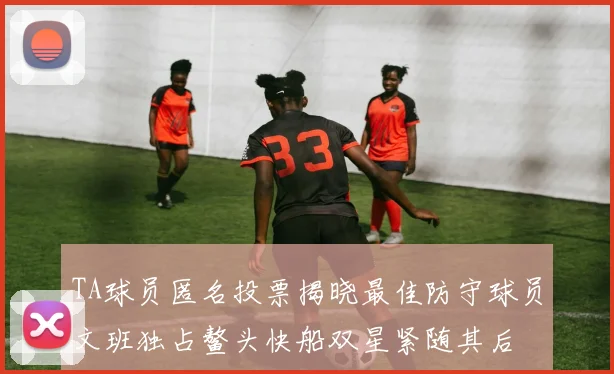 TA球员匿名投票揭晓最佳防守球员文班独占鳌头快船双星紧随其后
